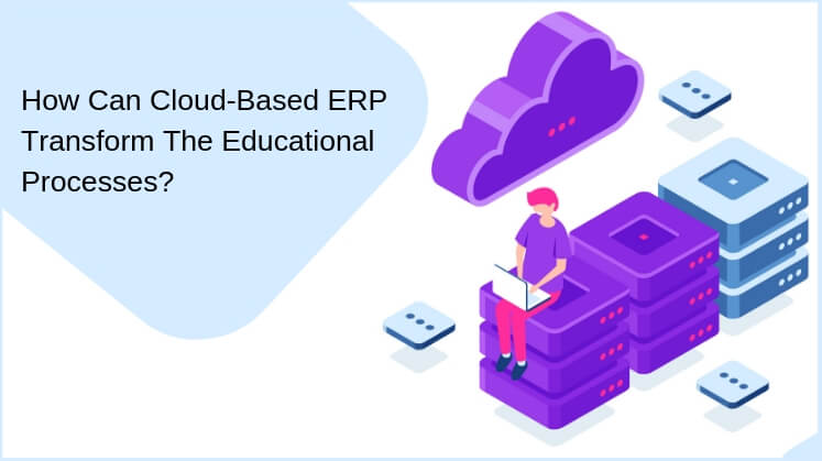 How Can Cloud-Based ERP Transform The Educational Processes?￼